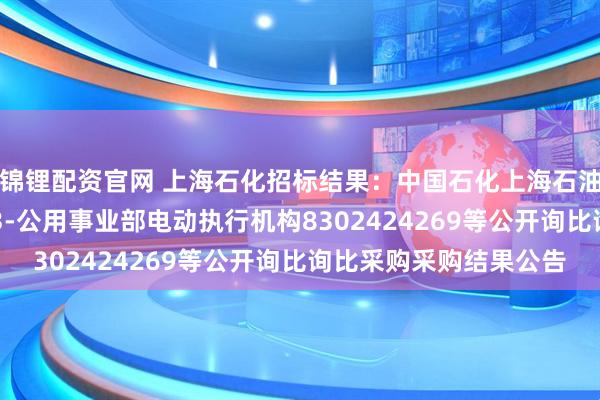 锦锂配资官网 上海石化招标结果：中国石化上海石油化工股份有限公司sp3-公用事业部电动执行机构8302424269等公开询比询比采购采购结果公告