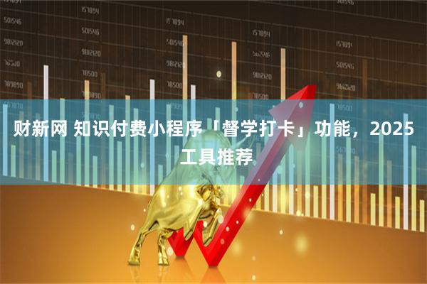 财新网 知识付费小程序「督学打卡」功能，2025 工具推荐