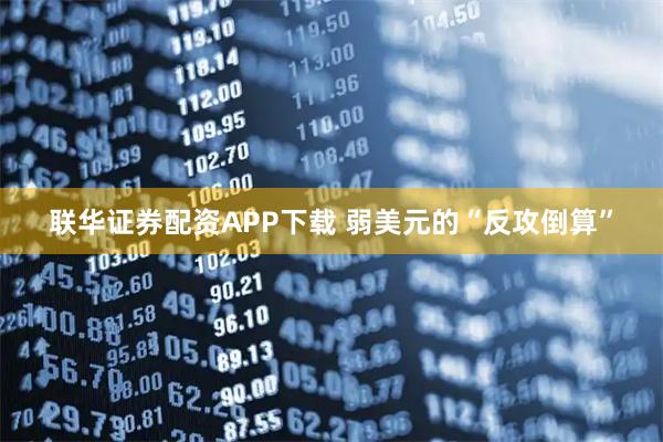 联华证券配资APP下载 弱美元的“反攻倒算”