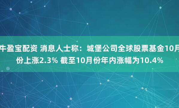 牛盈宝配资 消息人士称：城堡公司全球股票基金10月份上涨2.3% 截至10月份年内涨幅为10.4%