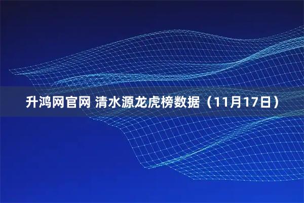 升鸿网官网 清水源龙虎榜数据（11月17日）