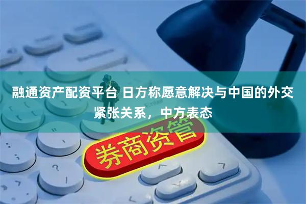 融通资产配资平台 日方称愿意解决与中国的外交紧张关系，中方表态