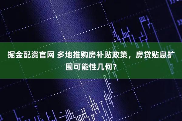 掘金配资官网 多地推购房补贴政策，房贷贴息扩围可能性几何？