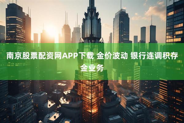 南京股票配资网APP下载 金价波动 银行连调积存金业务