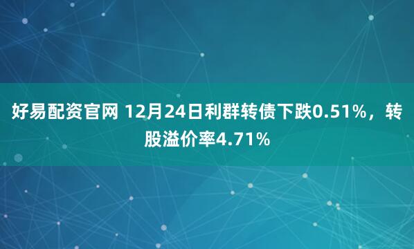 好易配资官网 12月24日利群转债下跌0.51%，转股溢价率4.71%