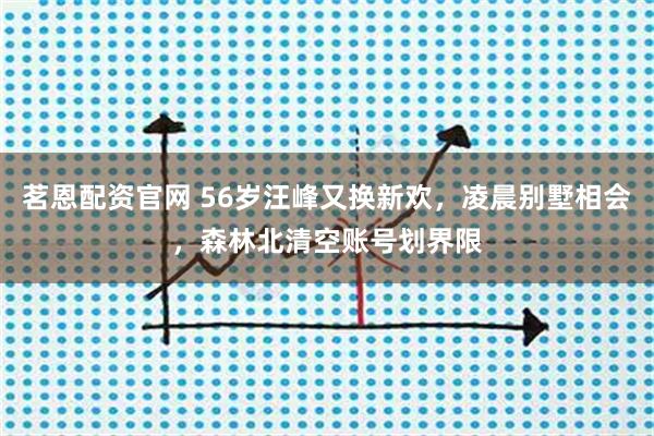 茗恩配资官网 56岁汪峰又换新欢，凌晨别墅相会，森林北清空账号划界限
