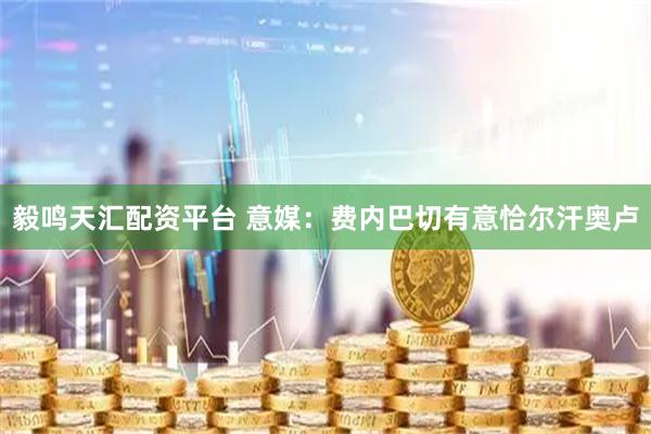 毅鸣天汇配资平台 意媒：费内巴切有意恰尔汗奥卢